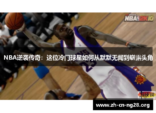 NBA逆袭传奇:这位冷门球星如何从默默无闻到崭露头角