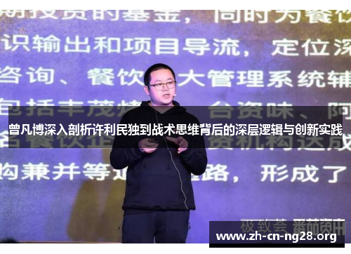 曾凡博深入剖析许利民独到战术思维背后的深层逻辑与创新实践