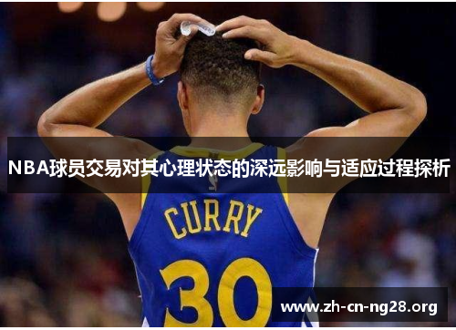 NBA球员交易对其心理状态的深远影响与适应过程探析