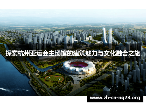 探索杭州亚运会主场馆的建筑魅力与文化融合之旅