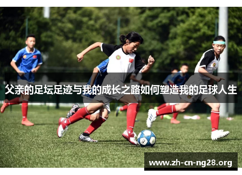 父亲的足坛足迹与我的成长之路如何塑造我的足球人生