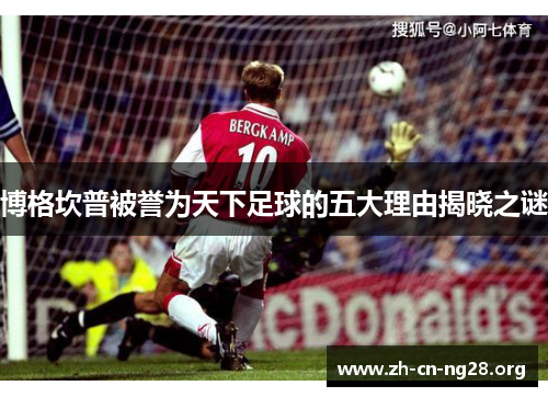 博格坎普被誉为天下足球的五大理由揭晓之谜