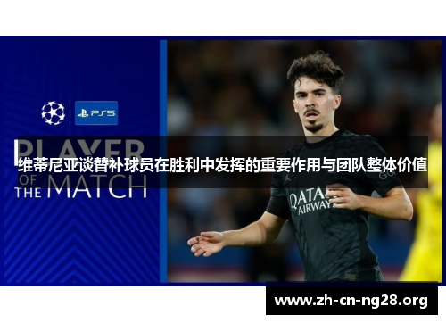 维蒂尼亚谈替补球员在胜利中发挥的重要作用与团队整体价值