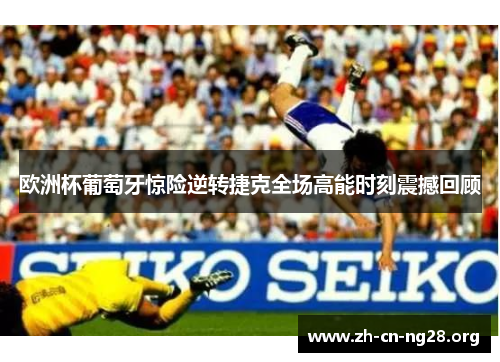 欧洲杯葡萄牙惊险逆转捷克全场高能时刻震撼回顾