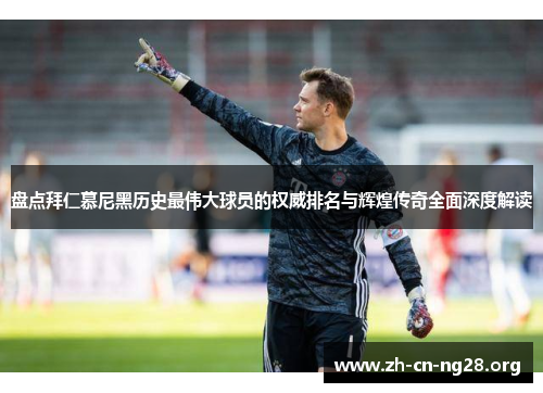 盘点拜仁慕尼黑历史最伟大球员的权威排名与辉煌传奇全面深度解读